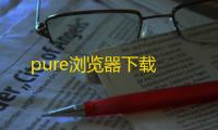 pure浏览器下载